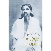Sri Aurobindo: A jóga alapjai Sri Aurobindo: A jóga alapjai