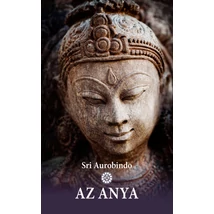 Sri Aurobindo: Az Anya Sri Aurobindo: Az Anya