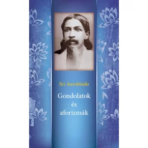 Sri Aurobindo: Gondolatok és aforizmák Sri Aurobindo: Gondolatok és aforizmák