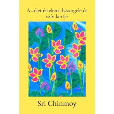 Sri Chinmoy: Az élet értelem-dzsungele és szív-kertje