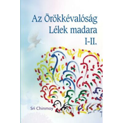 Sri Chinmoy: Az örökkévalóság lélek-madara I-II.