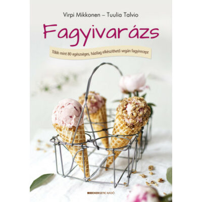 Fagyivarázs - házilag elkészíthető vegán fagyireceptek, szerzők: Virpi Mikkonen, Tuulia Talvio